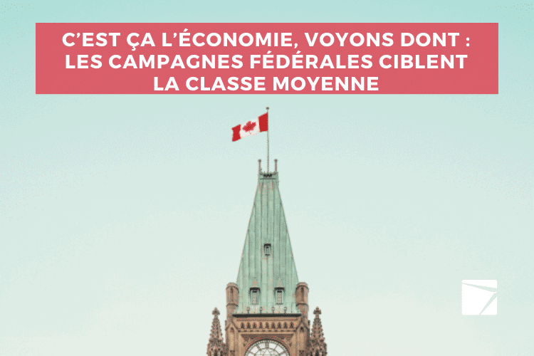 C’est ça l’économie, voyons dont : les campagnes fédérales ciblent la classe moyenne