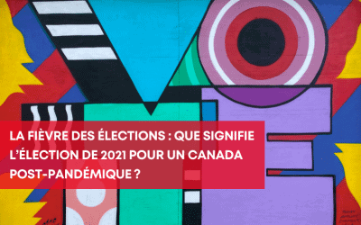 La fièvre des élections : que signifie l’élection de 2021 pour un Canada post-pandémique ?