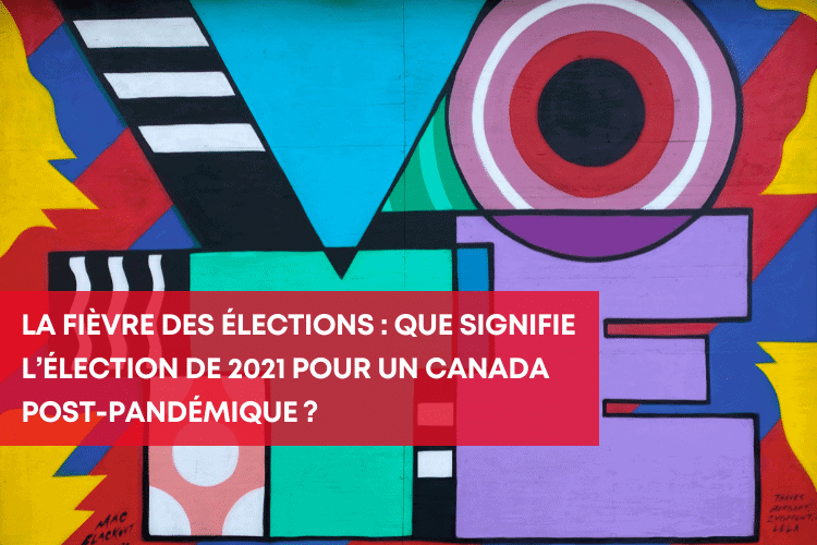 La fièvre des élections : que signifie l’élection de 2021 pour un Canada post-pandémique ?