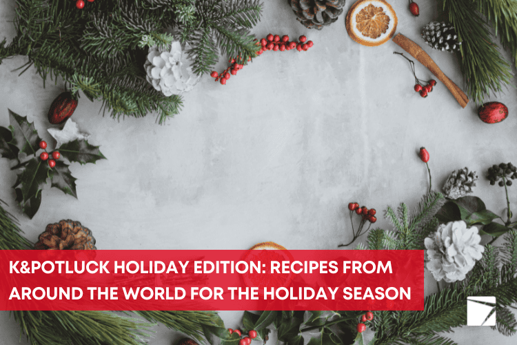 K&Potluck Holiday Edition: recipes from around the world for the holiday season